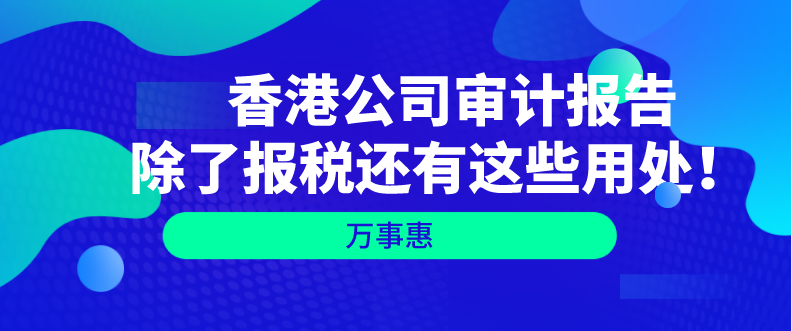   香港公司審計(jì)報(bào)告除了報(bào)稅還有這些用處！